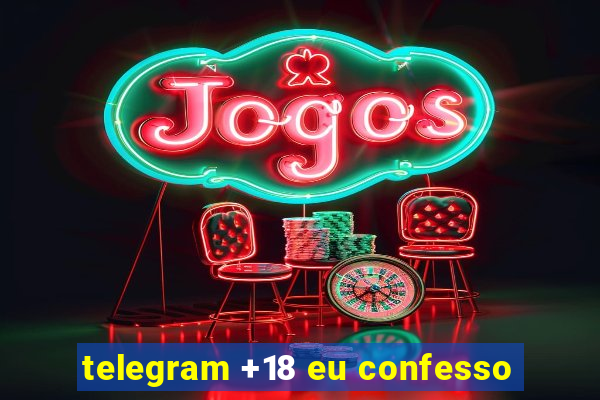 telegram +18 eu confesso